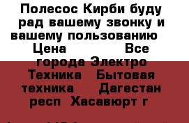 Полесос Кирби буду рад вашему звонку и вашему пользованию. › Цена ­ 45 000 - Все города Электро-Техника » Бытовая техника   . Дагестан респ.,Хасавюрт г.